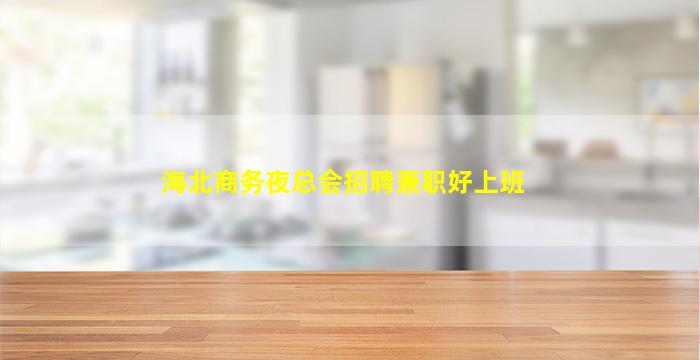 海北商务夜总会招聘兼职好上班